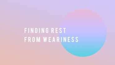 FINDING REST FROM WEARINESS